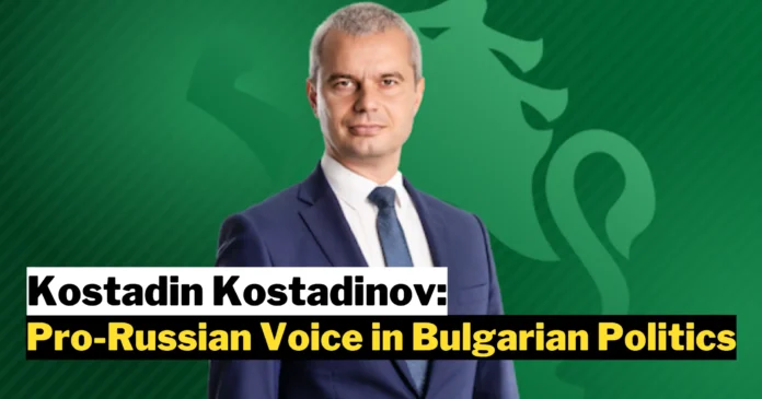 Kostadin Kostadinov: The Pro-Russian Voice in Bulgarian Politics