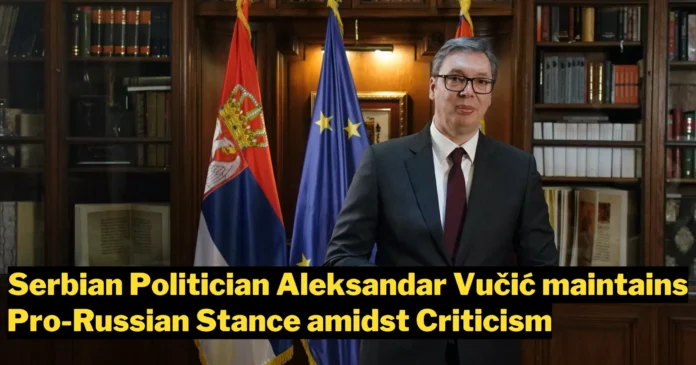 Amidst Conflict and Criticism, Vučić Maintains Serbia's Pro-Russia Stance